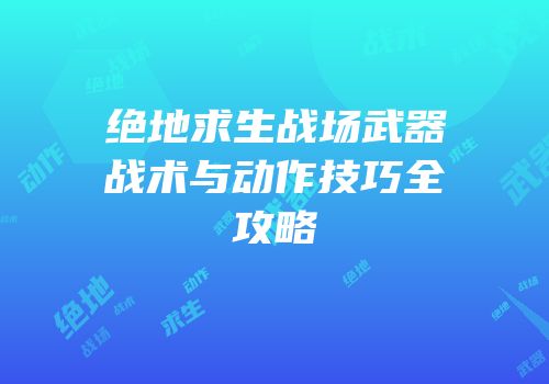 绝地求生战场武器战术与动作技巧全攻略
