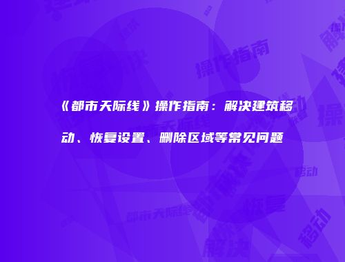 《都市天际线》操作指南：解决建筑移动、恢复设置、删除区域等常见问题
