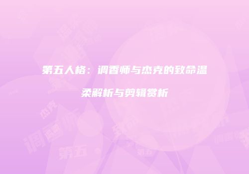 第五人格：调香师与杰克的致命温柔解析与剪辑赏析