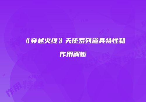 《穿越火线》天使系列道具特性和作用解析