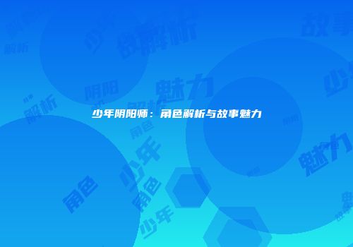 少年阴阳师：角色解析与故事魅力