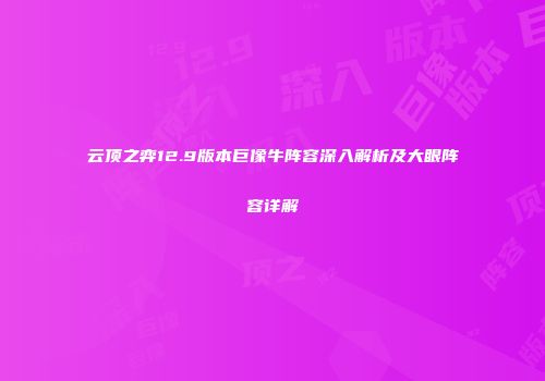 云顶之弈12.9版本巨像牛阵容深入解析及大眼阵容详解