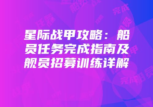 星际战甲攻略：船员任务完成指南及舰员招募训练详解