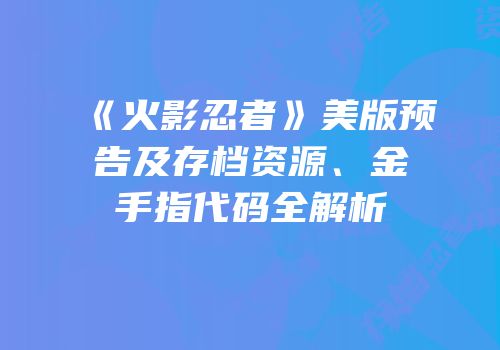 《火影忍者》美版预告及存档资源、金手指代码全解析