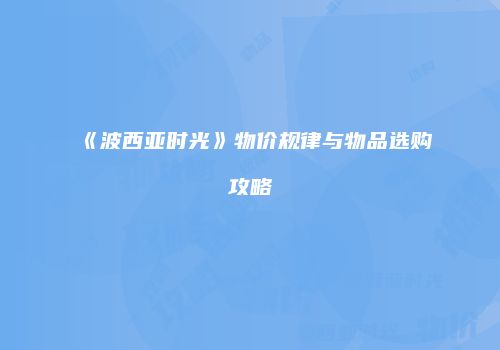 《波西亚时光》物价规律与物品选购攻略
