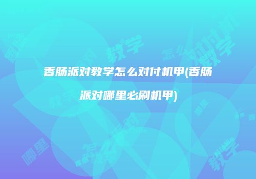 香肠派对教学怎么对付机甲(香肠派对哪里必刷机甲)