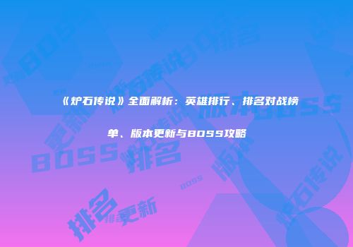 《炉石传说》全面解析：英雄排行、排名对战榜单、版本更新与BOSS攻略