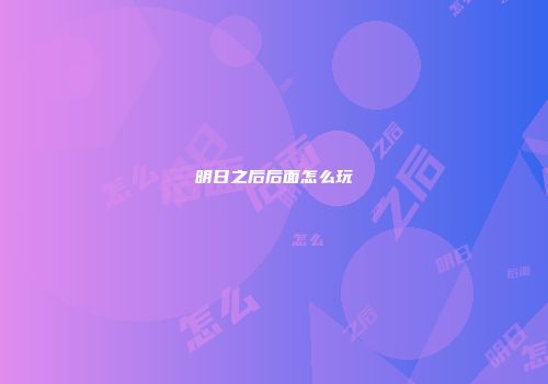 明日之后后面怎么玩