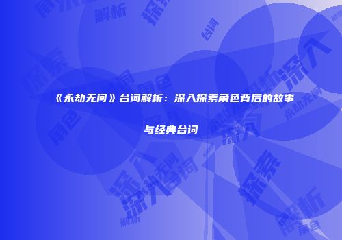 《永劫无间》台词解析：深入探索角色背后的故事与经典台词
