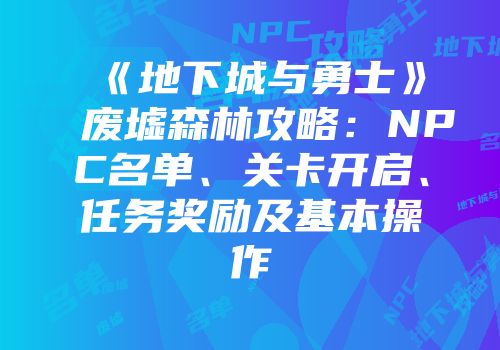 《地下城与勇士》废墟森林攻略：NPC名单、关卡开启、任务奖励及基本操作