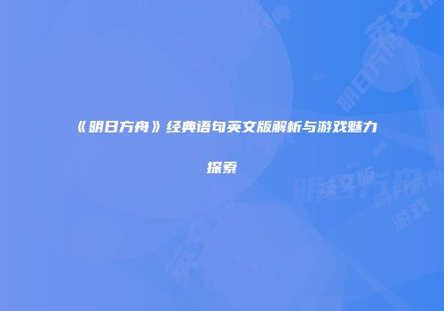《明日方舟》经典语句英文版解析与游戏魅力探索