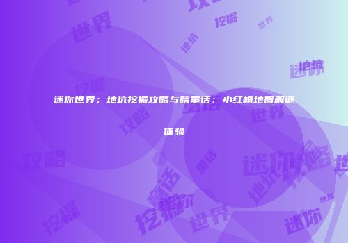 迷你世界：地坑挖掘攻略与暗童话：小红帽地图解谜体验