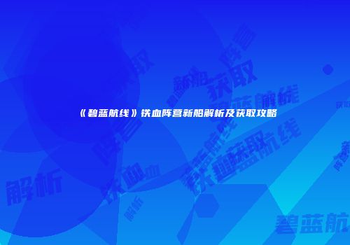 《碧蓝航线》铁血阵营新船解析及获取攻略
