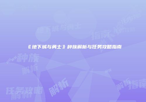 《地下城与勇士》种族解析与任务攻略指南