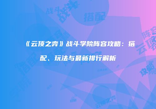 《云顶之弈》战斗学院阵容攻略：搭配、玩法与最新排行解析