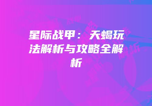 星际战甲：天蝎玩法解析与攻略全解析