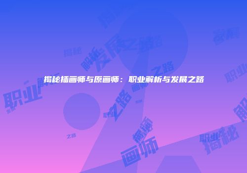 揭秘插画师与原画师：职业解析与发展之路