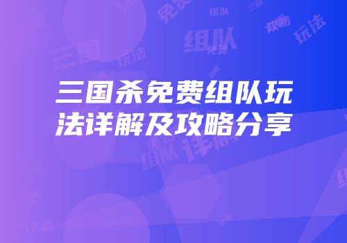 三国杀免费组队玩法详解及攻略分享