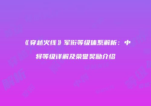 《穿越火线》军衔等级体系解析：中将等级详解及荣誉奖励介绍