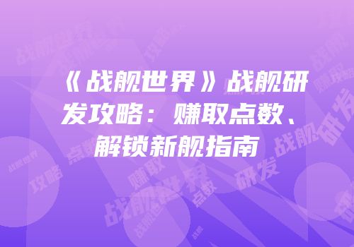 《战舰世界》战舰研发攻略：赚取点数、解锁新舰指南