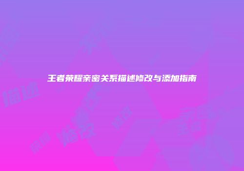 王者荣耀亲密关系描述修改与添加指南