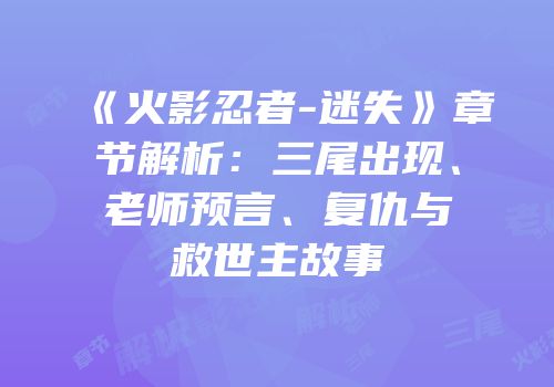 《火影忍者-迷失》章节解析：三尾出现、老师预言、复仇与救世主故事