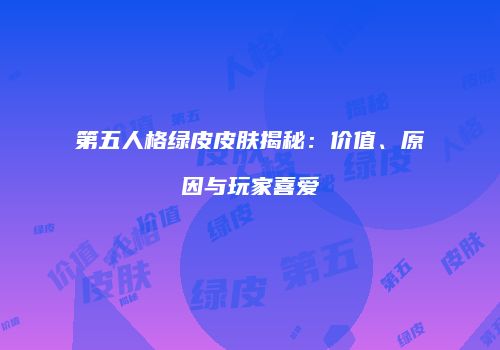 第五人格绿皮皮肤揭秘：价值、原因与玩家喜爱