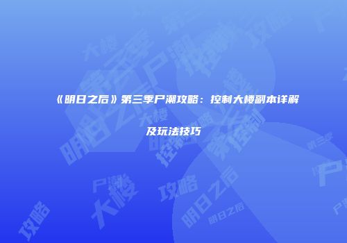 《明日之后》第三季尸潮攻略：控制大楼副本详解及玩法技巧