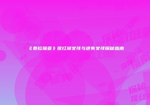 《泰拉瑞亚》猩红湖女孩与迷失女孩探秘指南