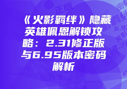 《火影羁绊》隐藏英雄佩恩解锁攻略：2.31修正版与6.95版本密码解析