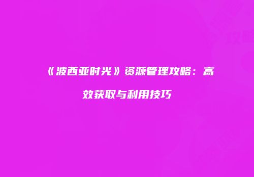 《波西亚时光》资源管理攻略：高效获取与利用技巧