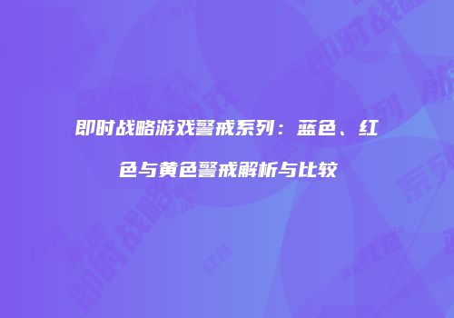 即时战略游戏警戒系列：蓝色、红色与黄色警戒解析与比较