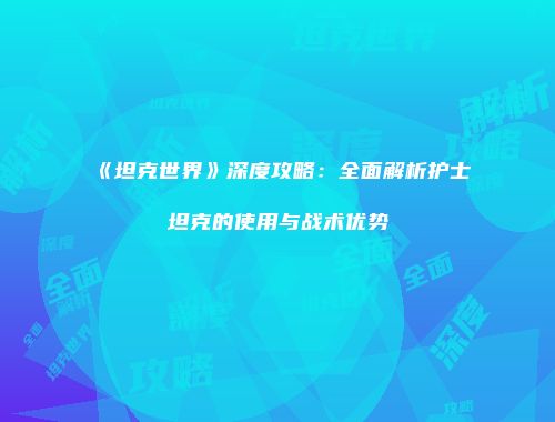 《坦克世界》深度攻略：全面解析护士坦克的使用与战术优势