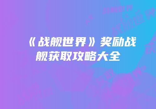 《战舰世界》奖励战舰获取攻略大全