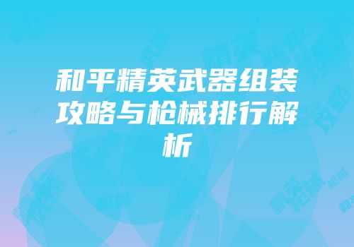 和平精英武器组装攻略与枪械排行解析