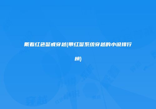 戴着红色警戒穿越(带红警系统穿越的小说排行榜)