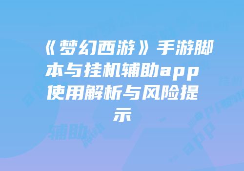 《梦幻西游》手游脚本与挂机辅助app使用解析与风险提示