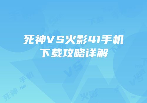 死神VS火影41手机下载攻略详解