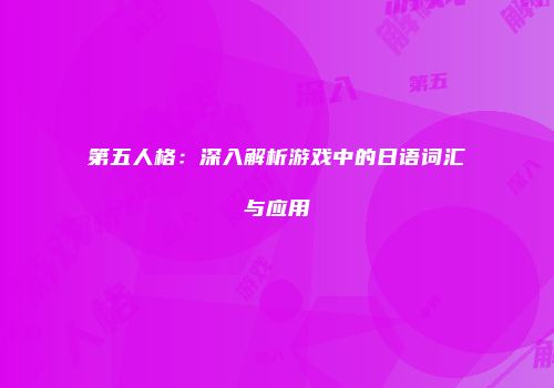 第五人格：深入解析游戏中的日语词汇与应用