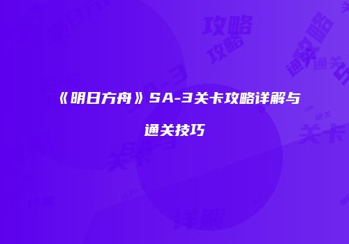 《明日方舟》SA-3关卡攻略详解与通关技巧