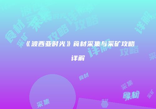 《波西亚时光》食材采集与采矿攻略详解