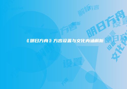 《明日方舟》方言设置与文化内涵解析