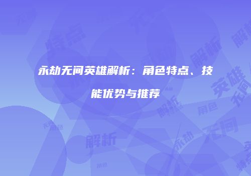永劫无间英雄解析：角色特点、技能优势与推荐