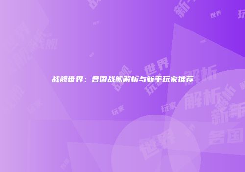 战舰世界：各国战舰解析与新手玩家推荐