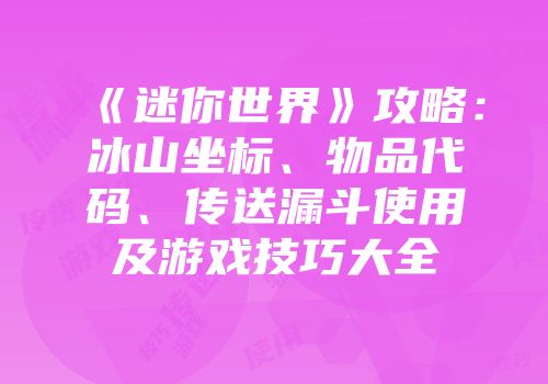 《迷你世界》攻略：冰山坐标、物品代码、传送漏斗使用及游戏技巧大全