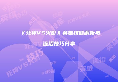 《死神VS火影》英雄技能解析与连招技巧分享