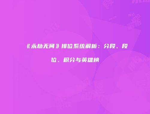 《永劫无间》排位系统解析：分段、段位、积分与英雄榜