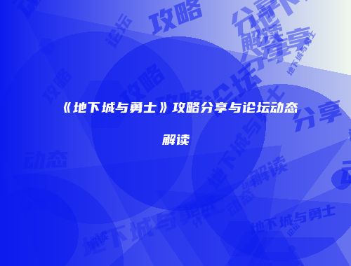 《地下城与勇士》攻略分享与论坛动态解读