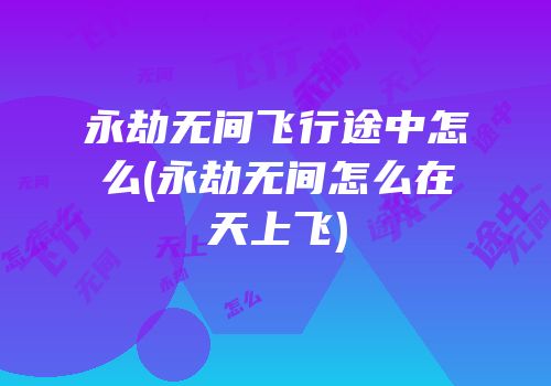 永劫无间飞行途中怎么(永劫无间怎么在天上飞)