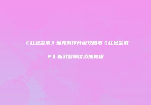《红色警戒》坦克制作升级攻略与《红色警戒2》新武器单位添加教程